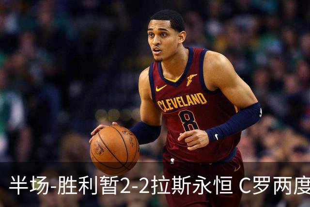 半场-胜利暂2-2拉斯永恒 C罗两度进球越位菲利克斯两助攻马内破门