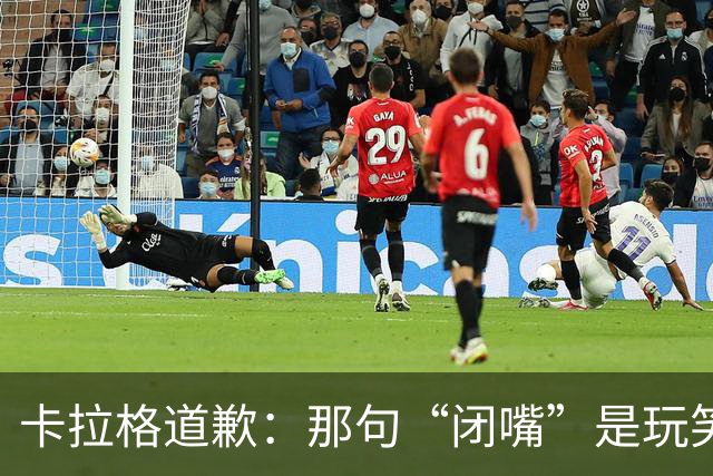 卡拉格道歉：那句“闭嘴”是玩笑，维拉老板曾威胁起诉