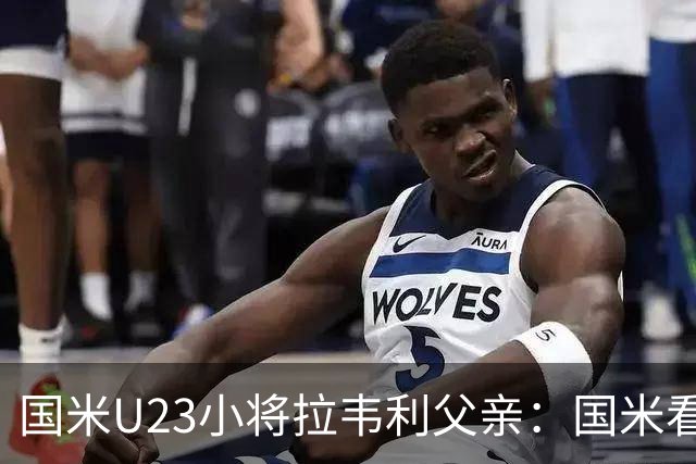 国米U23小将拉韦利父亲：国米看了几分钟，就敲定了他