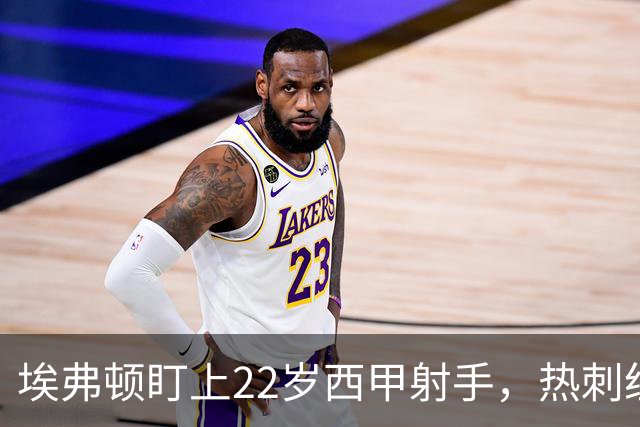 埃弗顿盯上22岁西甲射手，热刺纽卡等四队同抢