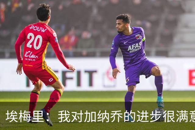 埃梅里：我对加纳乔的进步很满意，他会获得出场机会