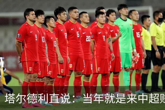 塔尔德利直说：当年就是来中超赚钱的，4年合同管40年