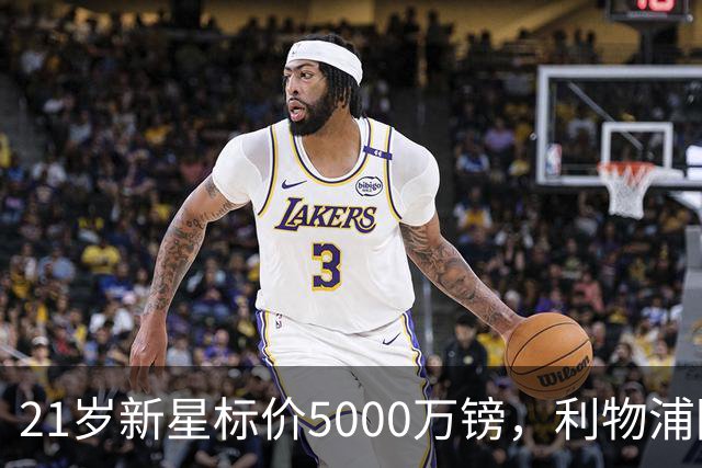 21岁新星标价5000万镑，利物浦阿森纳争抢