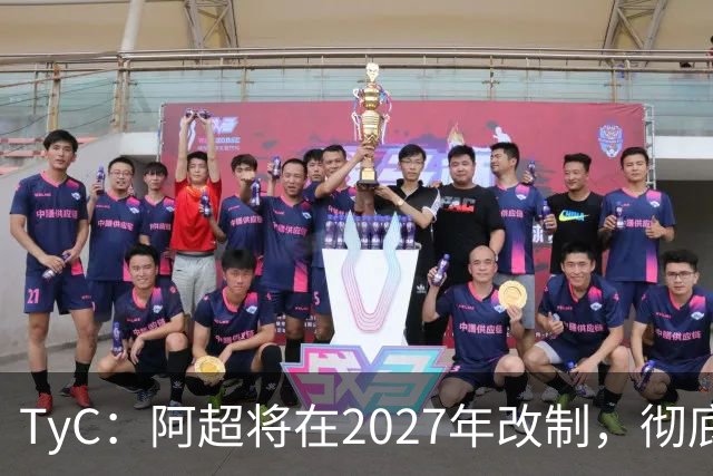 TyC：阿超将在2027年改制，彻底告别分区赛制+全年共计30轮比赛